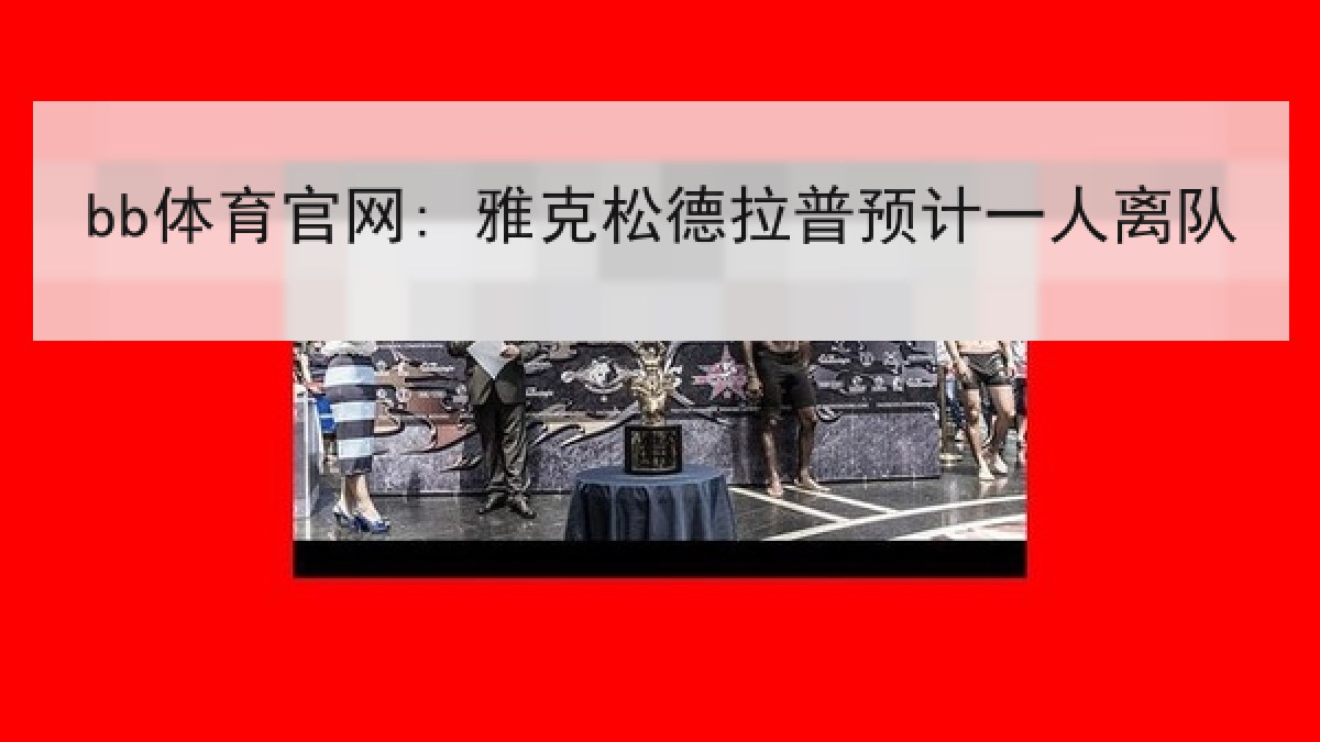 bb体育官网: 雅克松德拉普预计一人离队